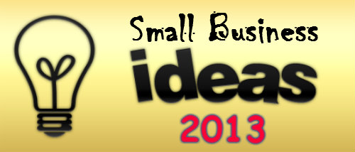 Top 3 Small Business Ideas To Start In 2013